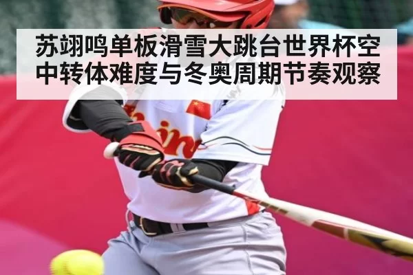 苏翊鸣单板滑雪大跳台世界杯空中转体难度与冬奥周期节奏观察 - BandaoSports